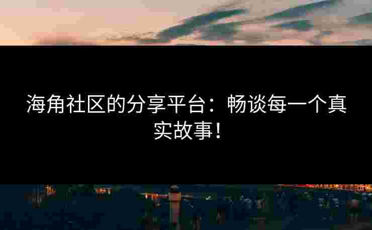 海角社区的分享平台:畅谈每一个真实故事! 海角社区的分享平台:畅谈每一个真实故事!
